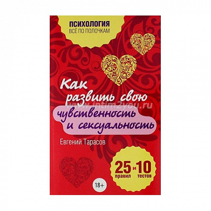 Как развить свою чувственность и сексуальность. 25 правил и 10 тестов. Тарасов Е.А.